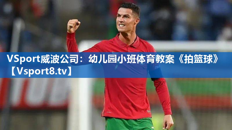 <strong>VSport威波公司：幼儿园小班体育教案《拍篮球》</strong>