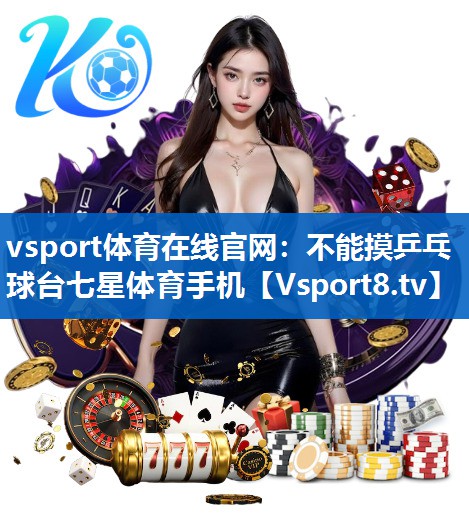 vsport体育在线官网：不能摸乒乓球台七星体育手机