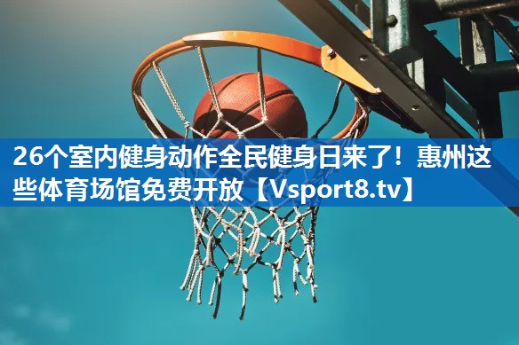 <strong>26个室内健身动作全民健身日来了！惠州这些体育场馆免费开放</strong>