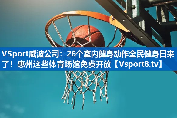 <strong>VSport威波公司：26个室内健身动作全民健身日来了！惠州这些体育场馆免费开放</strong>