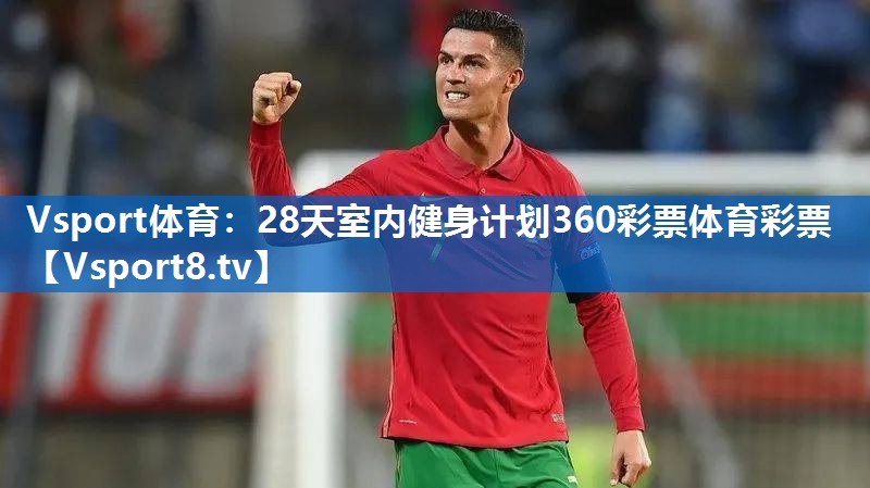 Vsport体育：28天室内健身计划360彩票体育彩票