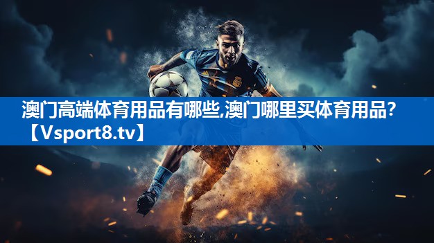 澳门高端体育用品有哪些,澳门哪里买体育用品？
