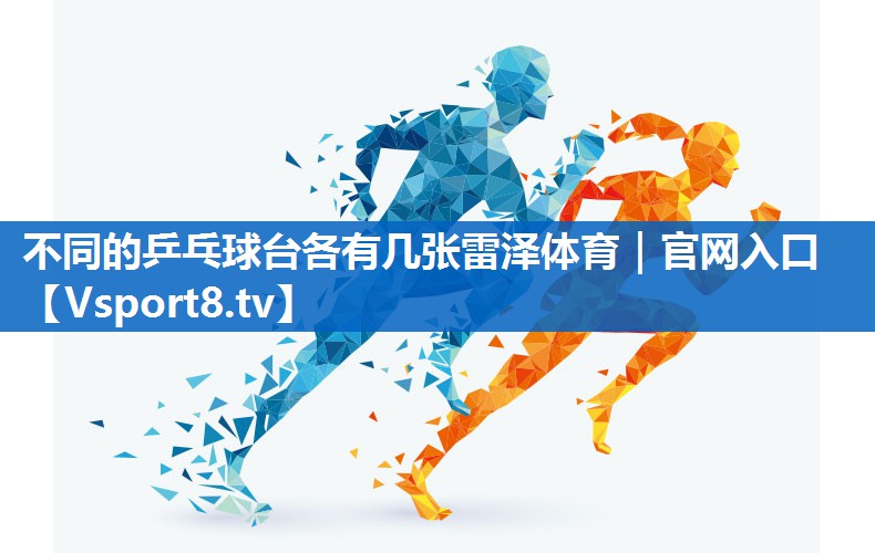 <strong>不同的乒乓球台各有几张雷泽体育｜官网入口</strong>