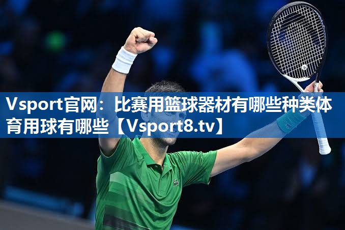 Vsport官网：比赛用篮球器材有哪些种类体育用球有哪些