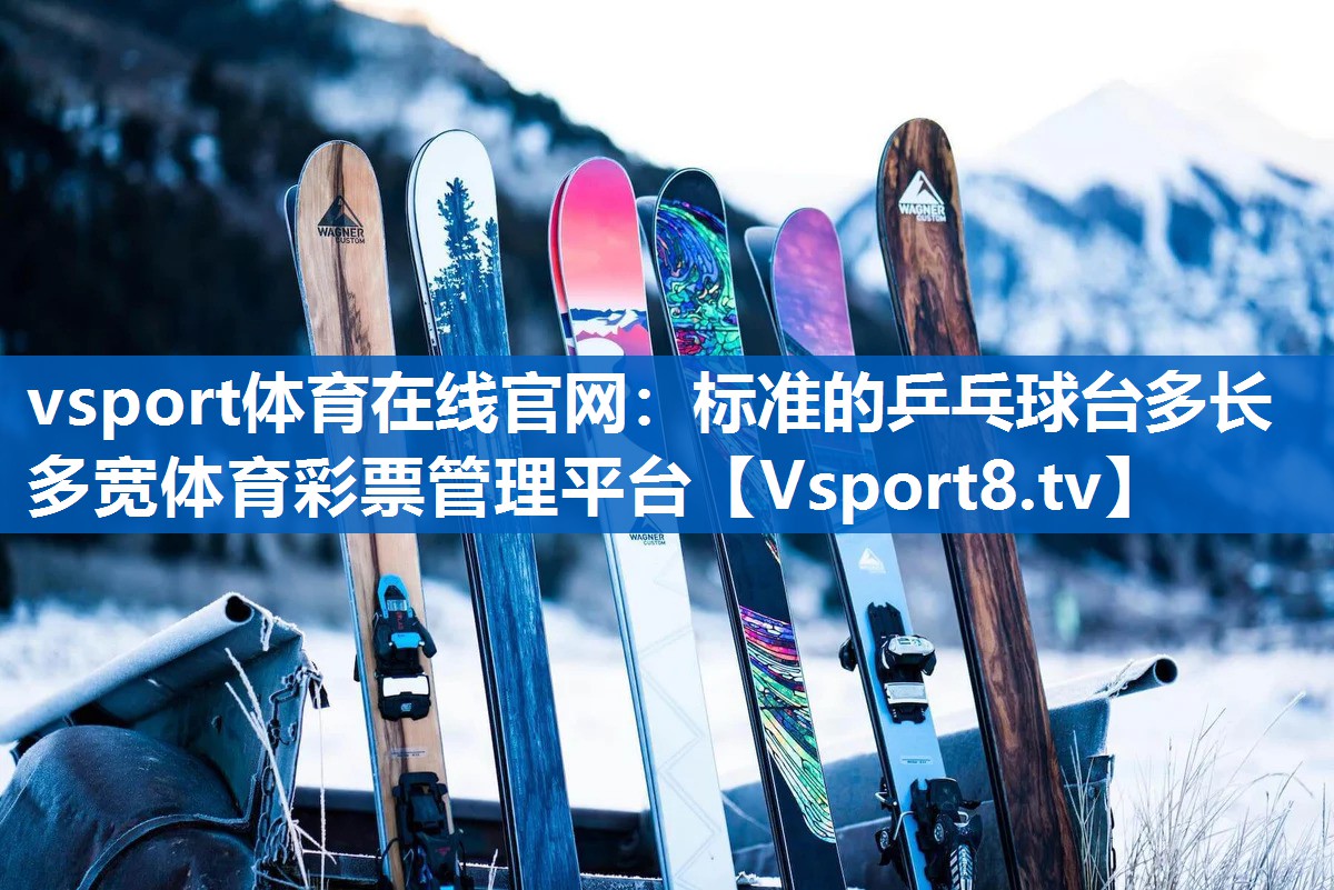 vsport体育在线官网：标准的乒乓球台多长多宽体育彩票管理平台
