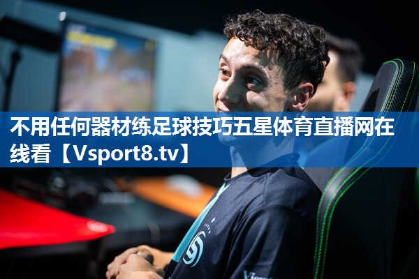 不用任何器材练足球技巧五星体育直播网在线看