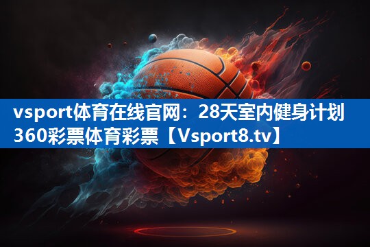 vsport体育在线官网：28天室内健身计划360彩票体育彩票