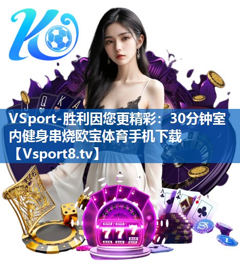 <strong>VSport-胜利因您更精彩：30分钟室内健身串烧欧宝体育手机下载</strong>