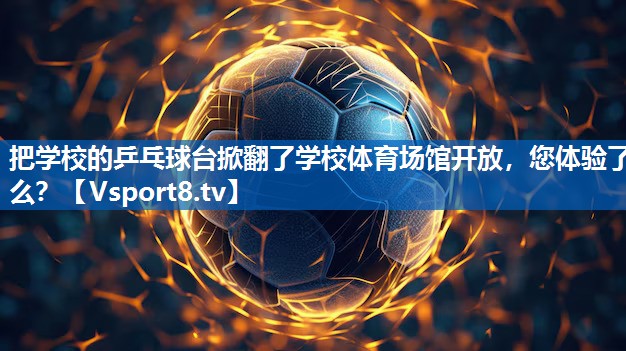 <strong>把学校的乒乓球台掀翻了学校体育场馆开放，您体验了么？</strong>