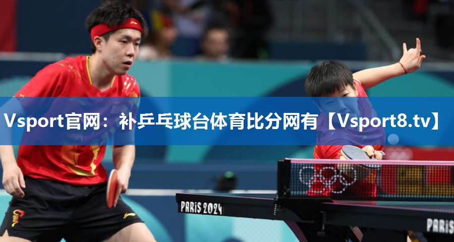 Vsport官网：补乒乓球台体育比分网有