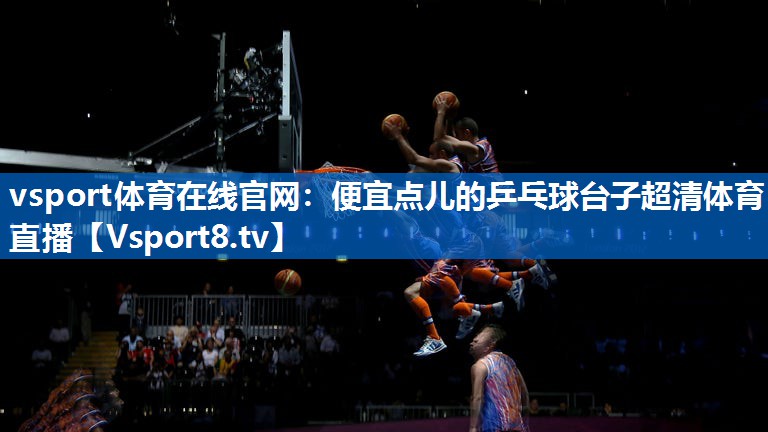 <strong>vsport体育在线官网：便宜点儿的乒乓球台子超清体育直播</strong>