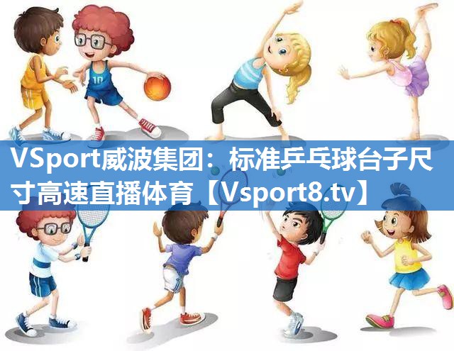 VSport威波集团：标准乒乓球台子尺寸高速直播体育