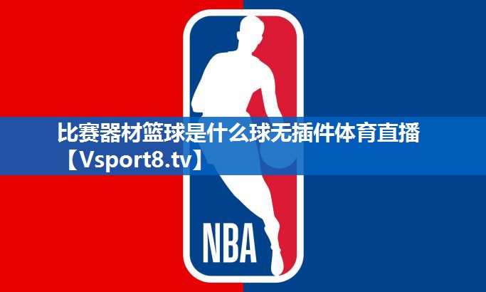 比赛器材篮球是什么球无插件体育直播