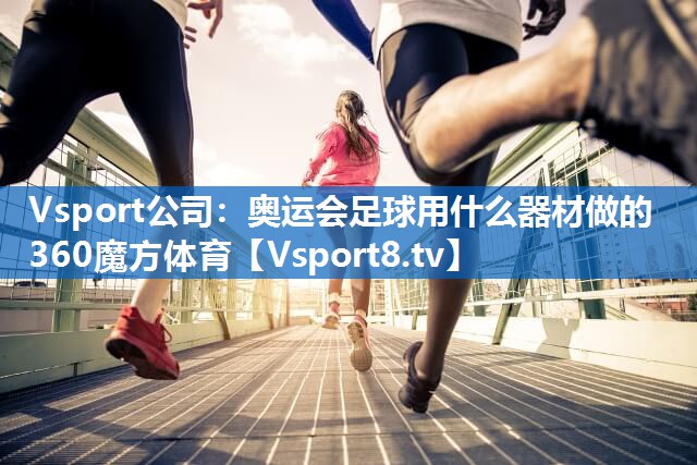 Vsport公司：奥运会足球用什么器材做的360魔方体育