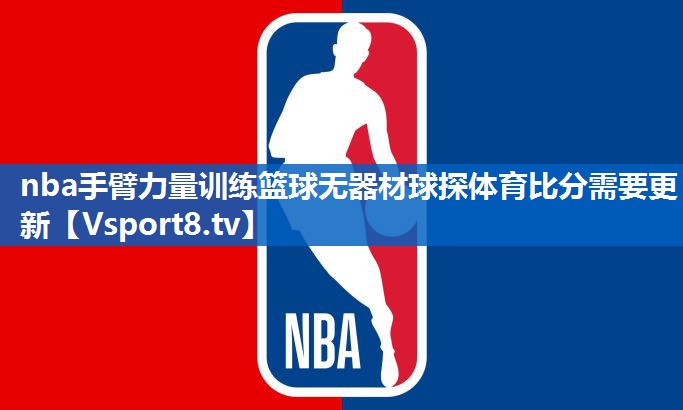 <strong>nba手臂力量训练篮球无器材球探体育比分需要更新</strong>
