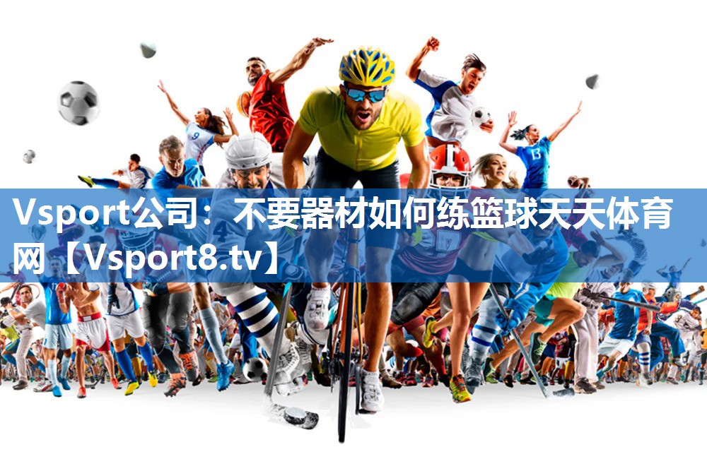 <strong>Vsport公司：不要器材如何练篮球天天体育网</strong>