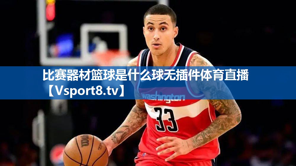 <strong>比赛器材篮球是什么球无插件体育直播</strong>