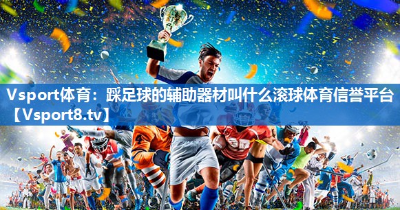 Vsport体育：踩足球的辅助器材叫什么滚球体育信誉平台