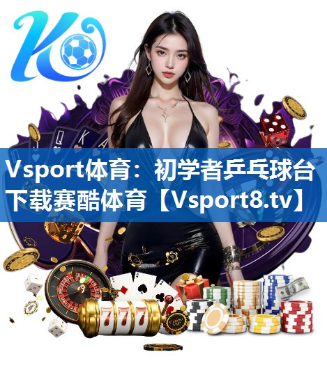 <strong>Vsport体育：初学者乒乓球台下载赛酷体育</strong>