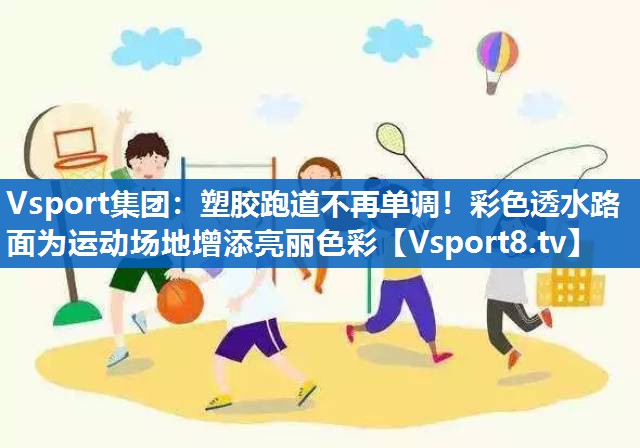 Vsport集团：塑胶跑道不再单调！彩色透水路面为运动场地增添亮丽色彩