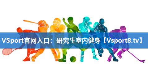 <strong>VSport官网入口：研究生室内健身</strong>