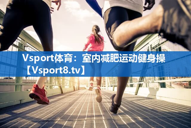 Vsport体育：室内减肥运动健身操