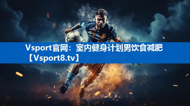 Vsport官网：室内健身计划男饮食减肥