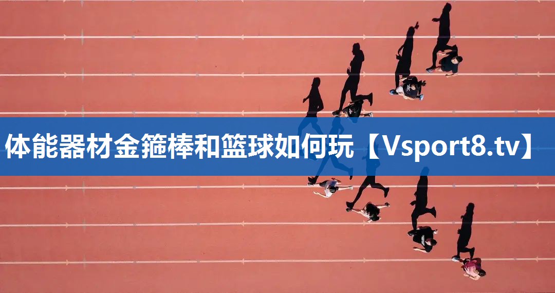 <strong>体能器材金箍棒和篮球如何玩</strong>