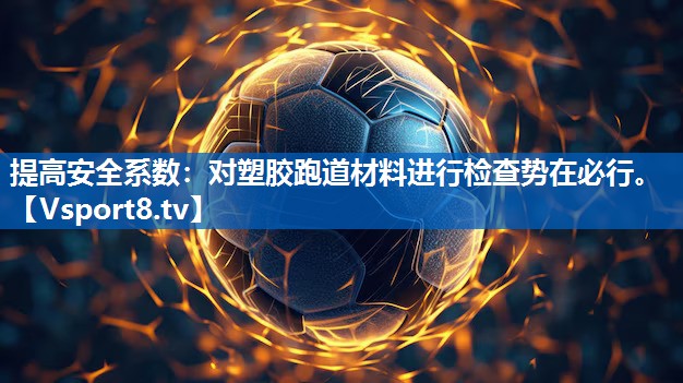 提高安全系数：对塑胶跑道材料进行检查势在必行。