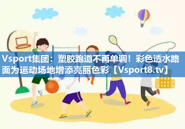 塑胶跑道不再单调！彩色透水路面为运动场地增添亮丽色彩